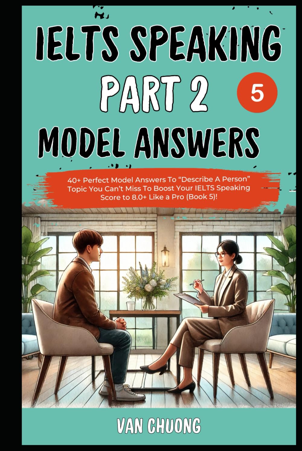 Ielts Speaking Part 2 Model Answers: 40+ Perfect Model Answers To “Describe A Person” Topic You Can’t Miss To Boost Your IELTS Speaking Score to 8.0+ Like a Pro (Book 5)!