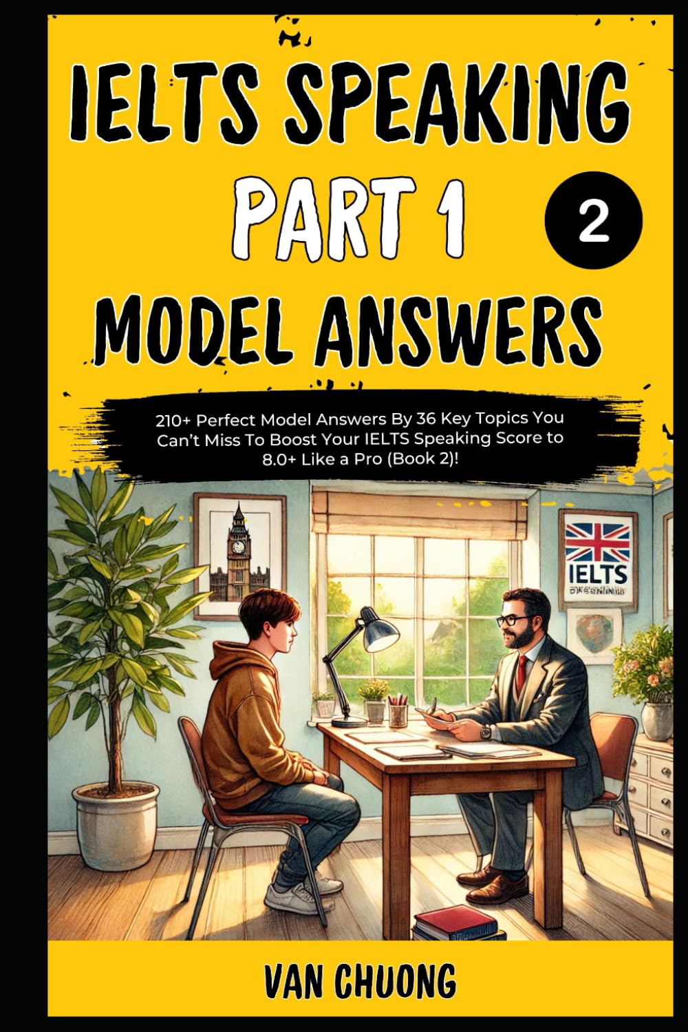 Ielts Speaking Part 1 Model Answers: 210+ Perfect Model Answers By 36 Key Topics You Can’t Miss To Boost Your IELTS Speaking Score to 8.0+ Like a Pro (Book 2)!