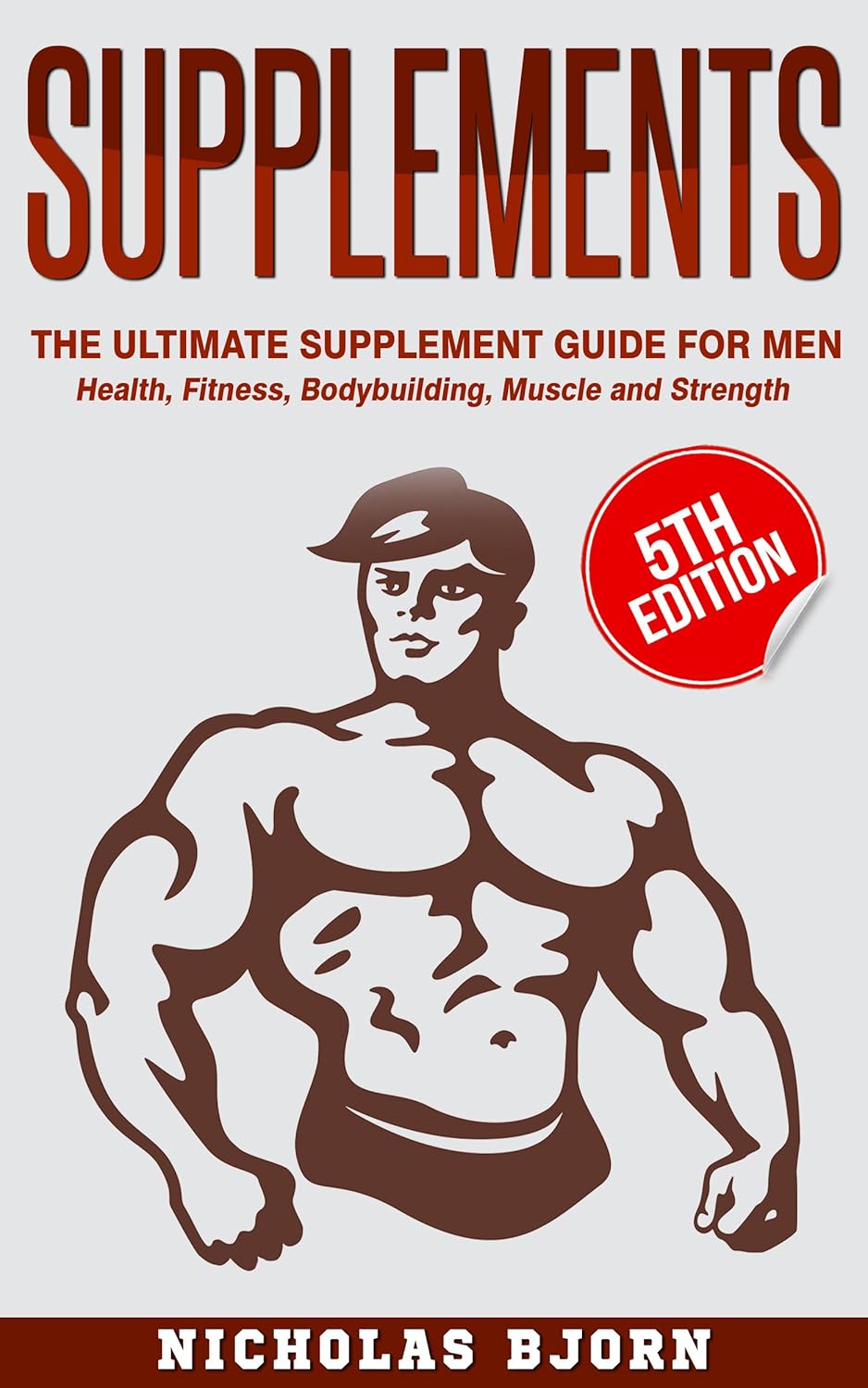 Supplements: The Ultimate Supplement Guide For Men: Health, Fitness, Bodybuilding, Muscle and Strength (Muscle Building Series Book 4) (English Edition)